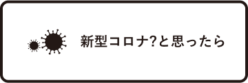 新型コロナ？と思ったら