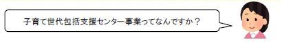 吹き出し「子育て世代包括支援センター事業ってなんですか？」