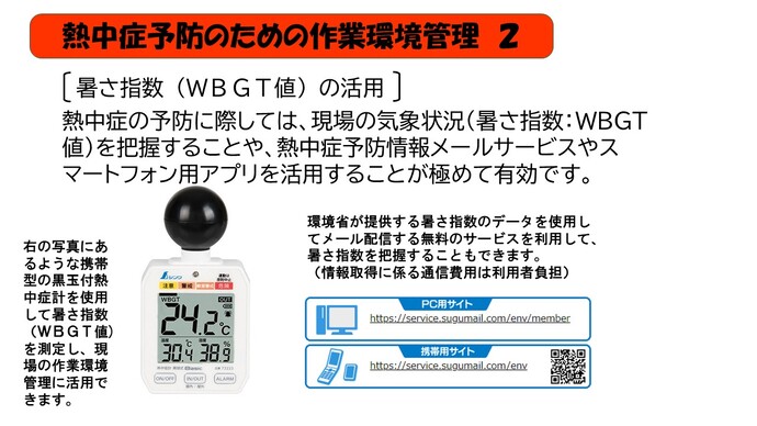 熱中症の予防に際しては、現場の気象状況（暑さ指数：WBGT値）を把握することや、熱中症予防情報メールサービスやスマートフォン用アプリを活用することが極めて有効です。